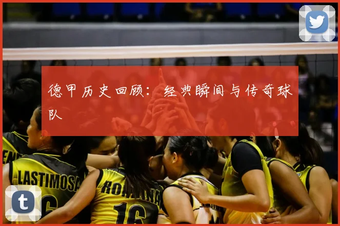 德甲历史回顾：经典瞬间与传奇球队