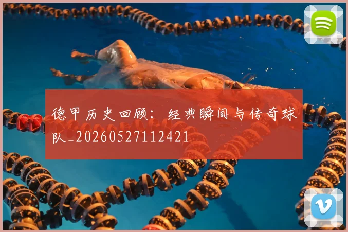 德甲历史回顾：经典瞬间与传奇球队_20260527112421
