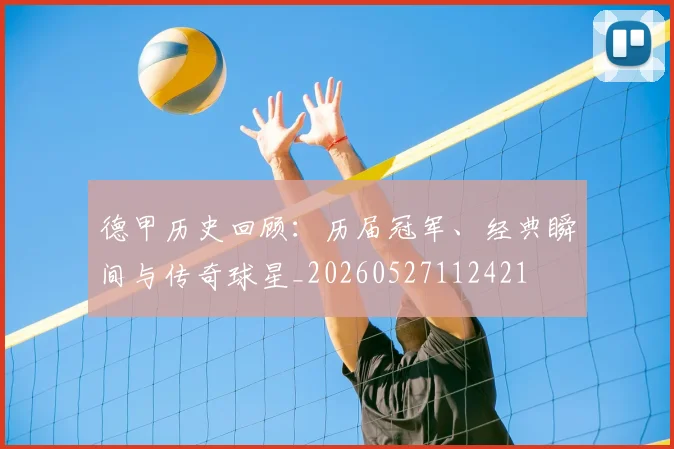 德甲历史回顾：历届冠军、经典瞬间与传奇球星_20260527112421