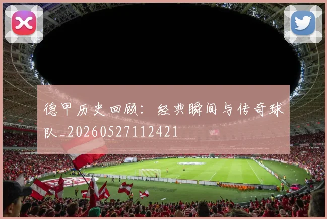 德甲历史回顾:经典瞬间与传奇球队_20260527112421