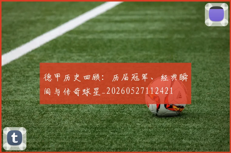 德甲历史回顾：历届冠军、经典瞬间与传奇球星_20260527112421